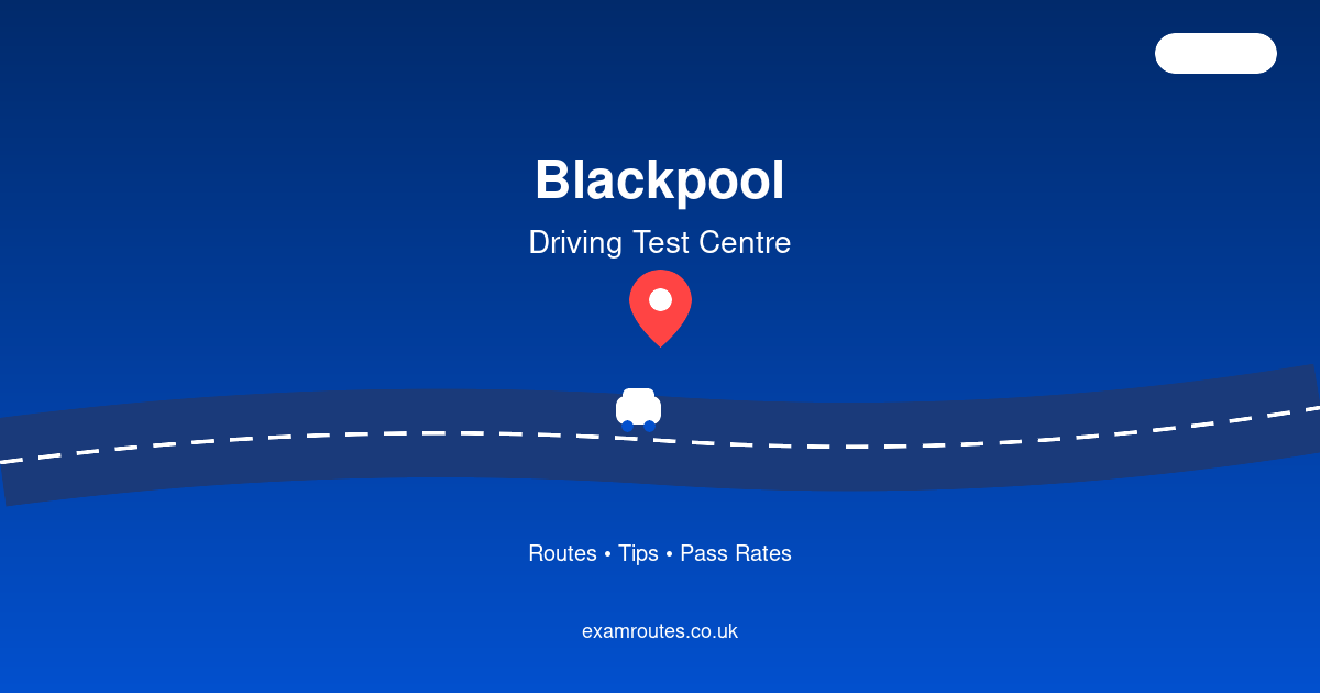 Blackpool Test Centre Guide: Routes, Pass Rate & Key Tips