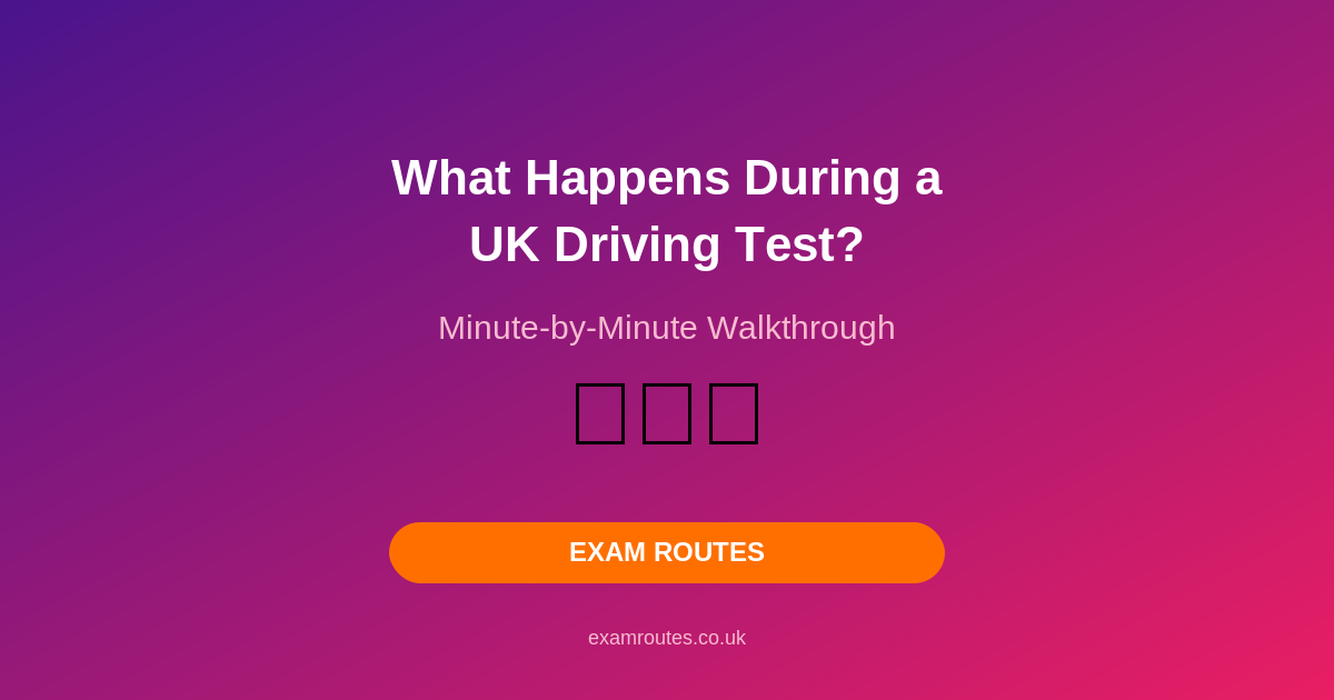 What Happens During a UK Driving Test? Minute-by-Minute Walkthrough (2026)